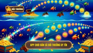 app chơi bắn cá đổi thưởng uy tín