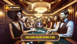 chơi game bài đổi thưởng ở đâu