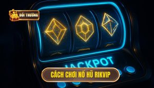 cách chơi nổ hũ rikvip