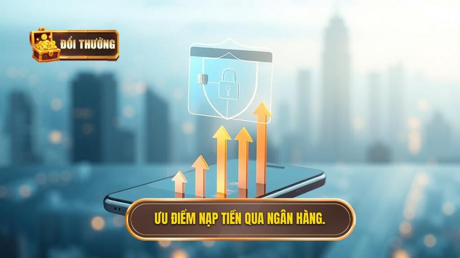 1. Ưu điểm nạp tiền qua ngân hàng.