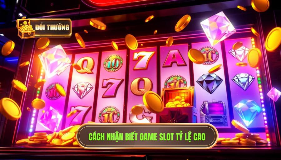 Thế nào là một game slot đổi thưởng tỷ lệ ăn cao?